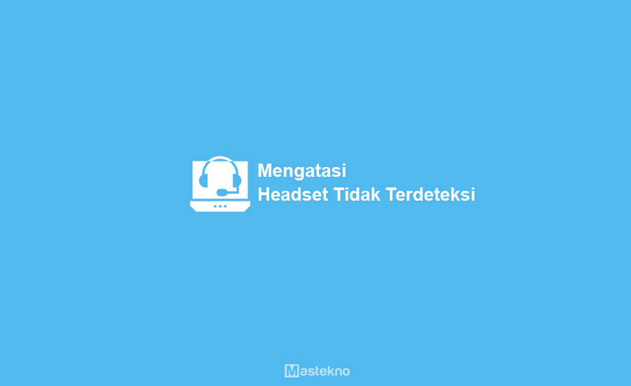 Cara Mengatasi Headset Tidak Terdeteksi