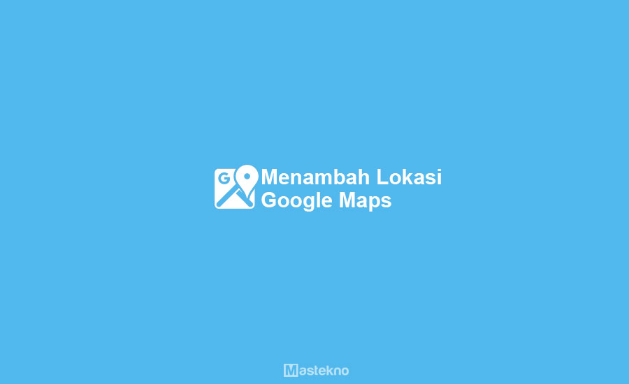 Cara Menambahkan Lokasi Google Maps