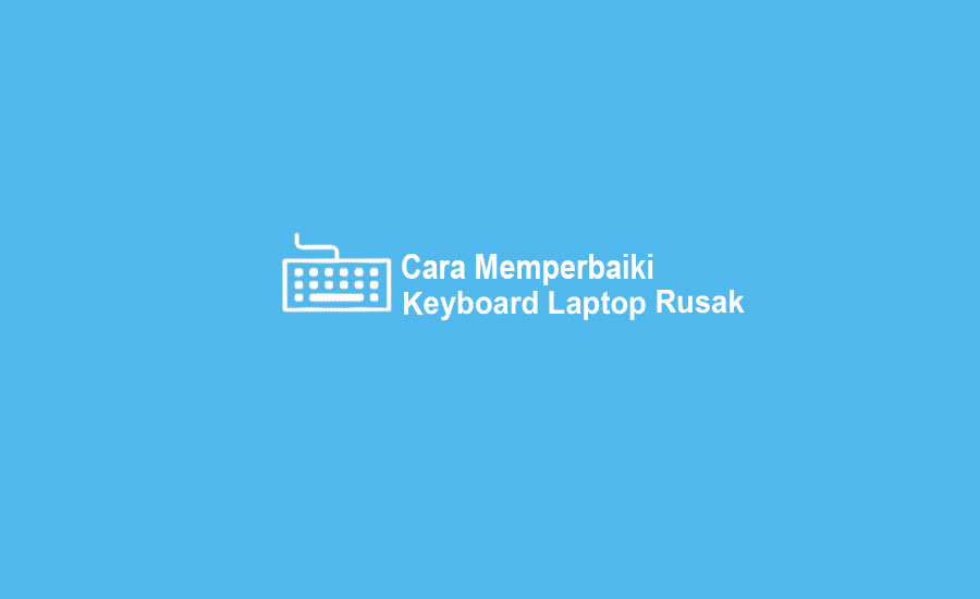 Cara Memperbaiki Keyboard Laptop Rusak