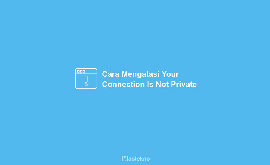 Cara Mengatasi Your Connection is Not Private