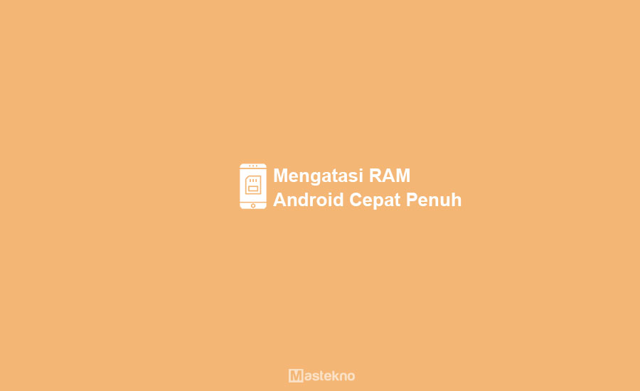 Cara Mengatasi RAM Android Cepat Penuh