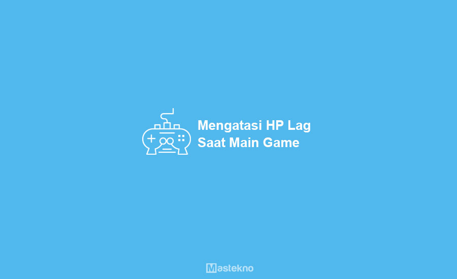Cara Mengatasi HP Android Lag Saat Main Game