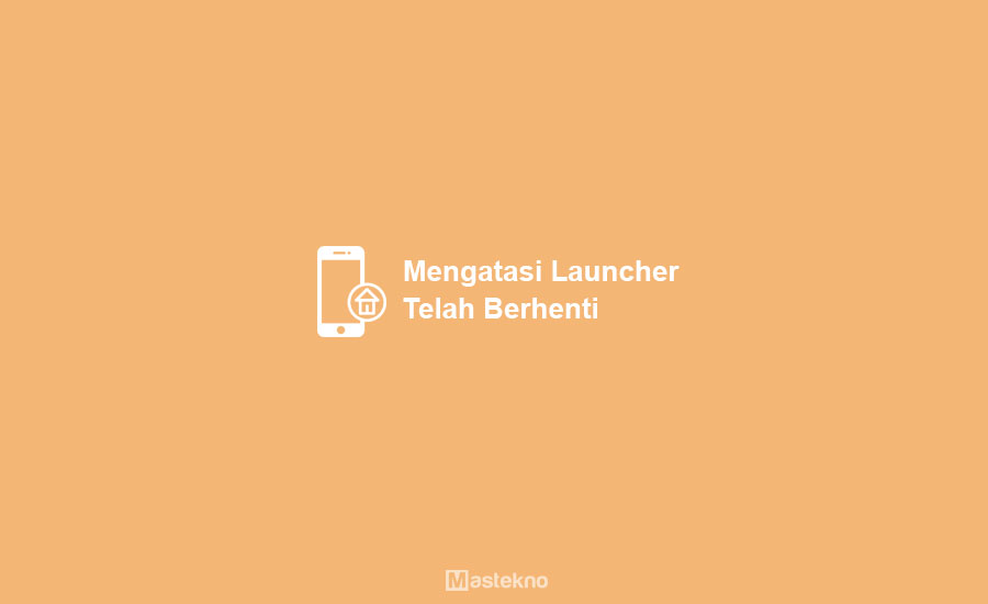 Cara Mengatasi Launcher Telah Berhenti