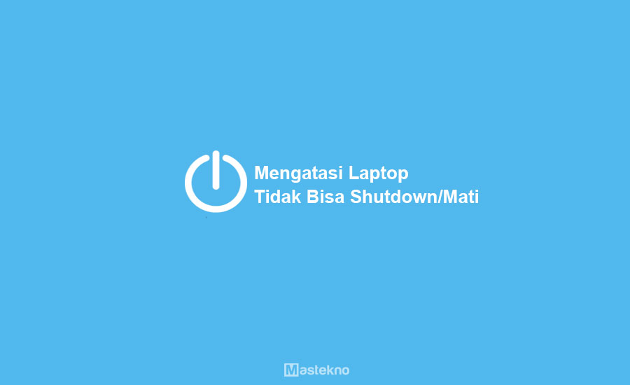 Cara Mengatasi Laptop PC Tidak Bisa di Shutdown