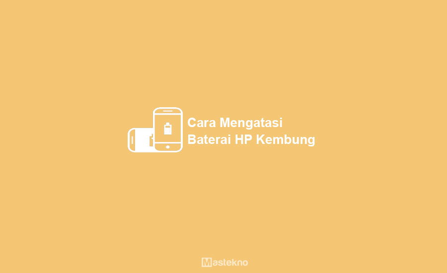 Cara Mengatasi Baterai HP Melembung