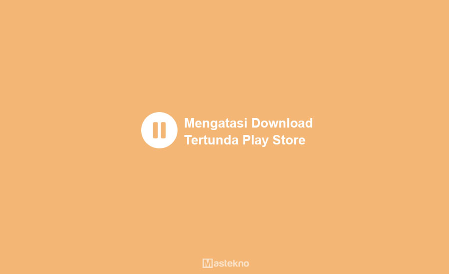 Cara Mengatasi Download Tertunda Play Store