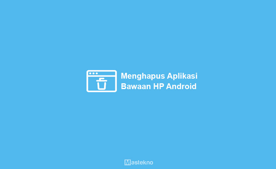 Cara Menghapus Aplikasi Bawaan Android
