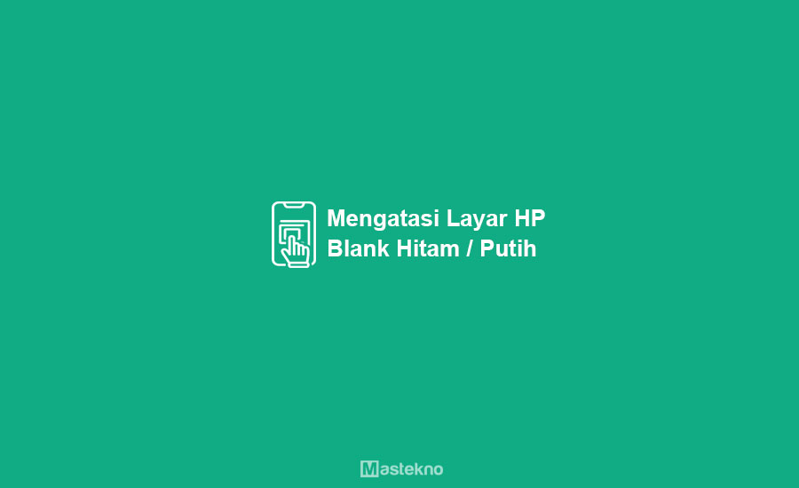 Cara Mengatasi Layar HP Blank Hitam/Putih