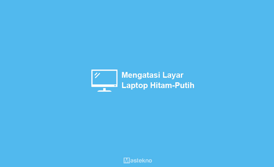 Cara Memperbaiki Layar Hitam Putih Abu-Abu Laptop